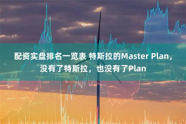 配资实盘排名一览表 特斯拉的Master Plan，没有了特斯拉，也没有了Plan