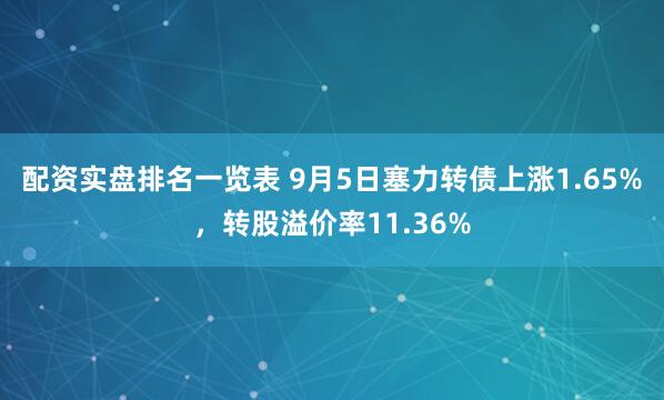 配资实盘排名一览表 9月5日塞力转债上涨1.65%，转股溢价率11.36%