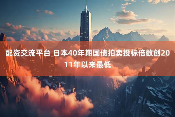 配资交流平台 日本40年期国债拍卖投标倍数创2011年以来最低