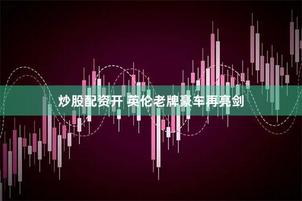 炒股配资开 英伦老牌豪车再亮剑