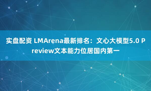 实盘配资 LMArena最新排名：文心大模型5.0 Preview文本能力位居国内第一