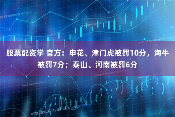 股票配资学 官方：申花、津门虎被罚10分，海牛被罚7分；泰山、河南被罚6分