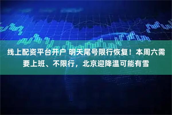 线上配资平台开户 明天尾号限行恢复!本周六需要上班、不限行,北京迎降温可能有雪