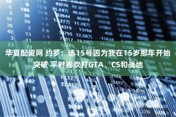 华夏配资网 约罗：选15号因为我在15岁那年开始突破 平时喜欢打GTA、CS和战地