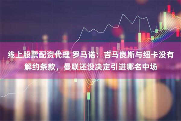线上股票配资代理 罗马诺:吉马良斯与纽卡没有解约条款,曼联还没决定引进哪名中场