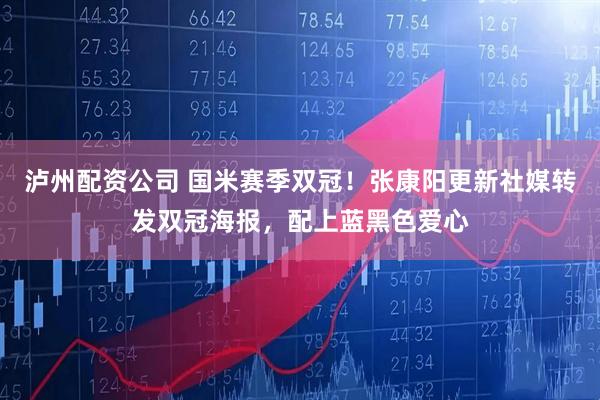 泸州配资公司 国米赛季双冠！张康阳更新社媒转发双冠海报，配上蓝黑色爱心