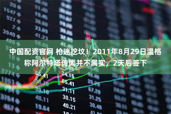 中国配资官网 枪迷挖坟！2011年8月29日温格称阿尔特塔传闻并不属实，2天后签下
