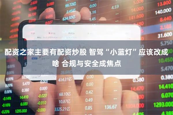 配资之家主要有配资炒股 智驾“小蓝灯”应该改成啥 合规与安全成焦点
