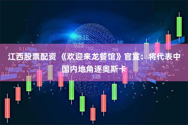 江西股票配资 《欢迎来龙餐馆》官宣：将代表中国内地角逐奥斯卡
