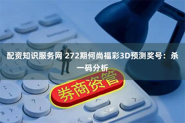 配资知识服务网 272期何尚福彩3D预测奖号：杀一码分析