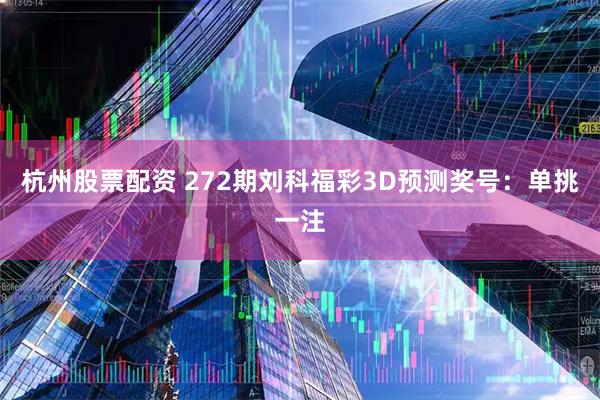 杭州股票配资 272期刘科福彩3D预测奖号：单挑一注